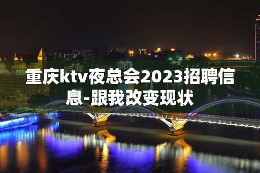 重庆ktv夜总会2023招聘信息-跟我改变现状