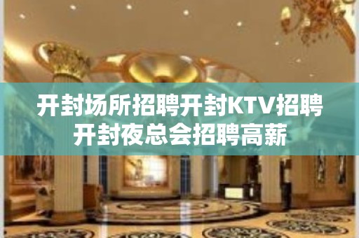 开封场所招聘开封KTV招聘开封夜总会招聘高薪