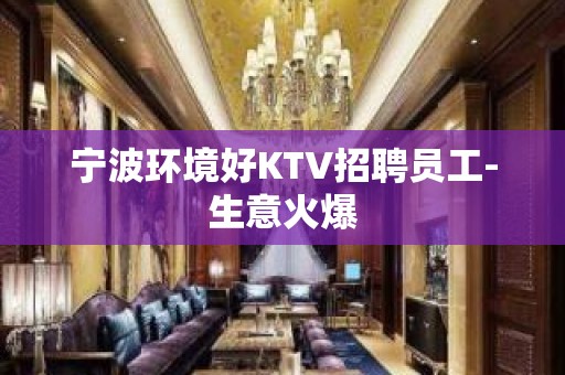 宁波环境好KTV招聘员工-生意火爆