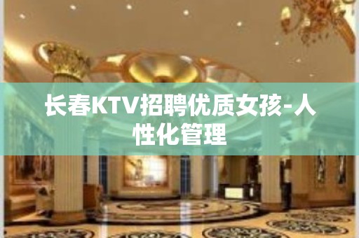 长春KTV招聘优质女孩-人性化管理