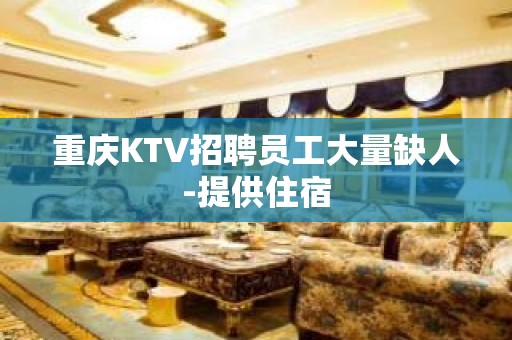 重庆KTV招聘员工大量缺人-提供住宿