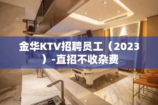 金华KTV招聘员工（2023）-直招不收杂费