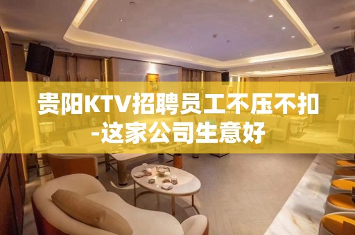 贵阳KTV招聘员工不压不扣-这家公司生意好