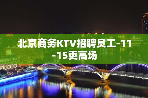 北京商务KTV招聘员工-11-15更高场