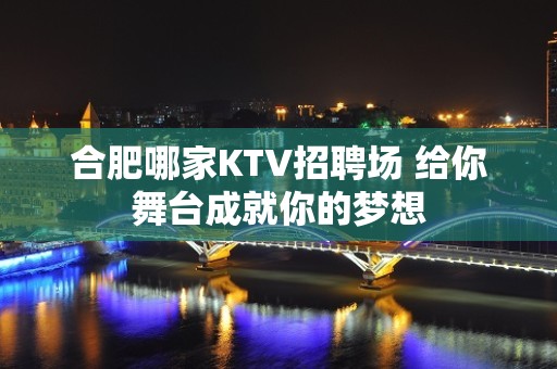 合肥哪家KTV招聘场 给你舞台成就你的梦想