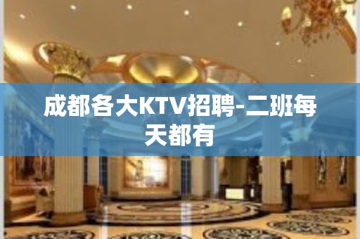 成都各大KTV招聘-二班每天都有