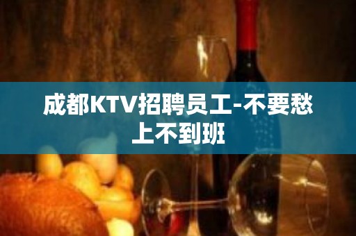 成都KTV招聘员工-不要愁上不到班