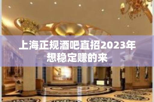 上海正规酒吧直招2023年想稳定赚的来