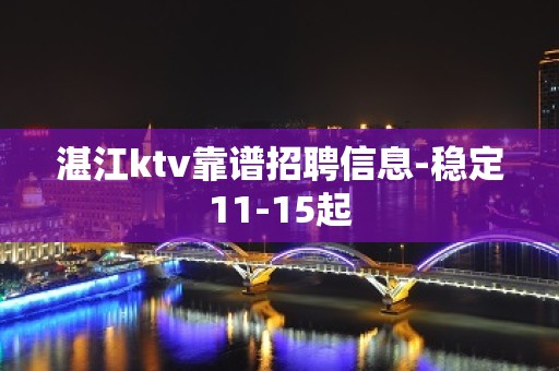 湛江ktv靠谱招聘信息-稳定11-15起