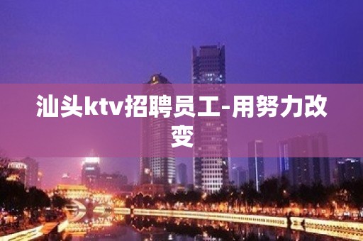 汕头ktv招聘员工-用努力改变