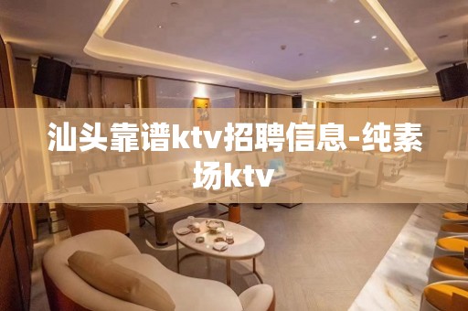 汕头靠谱ktv招聘信息-纯素场ktv