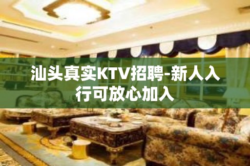 汕头真实KTV招聘-新人入行可放心加入