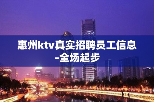 惠州ktv真实招聘员工信息-全场起步