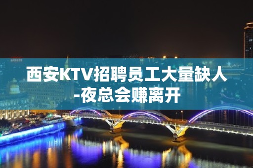 西安KTV招聘员工大量缺人-夜总会赚离开