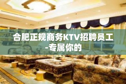 合肥正规商务KTV招聘员工-专属你的