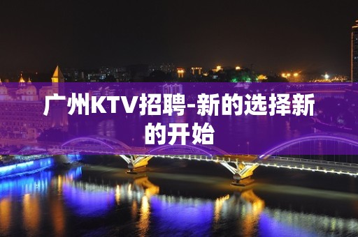 广州KTV招聘-新的选择新的开始