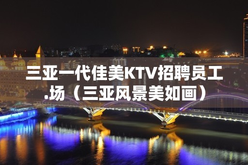 三亚一代佳美KTV招聘员工.场（三亚风景美如画）