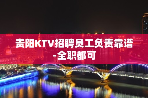 贵阳KTV招聘员工负责靠谱-全职都可