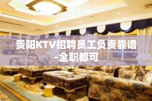 贵阳KTV招聘员工负责靠谱-全职都可