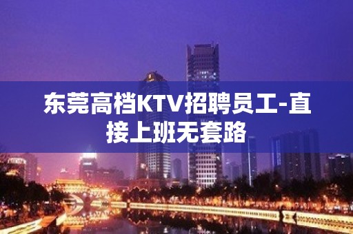 东莞高档KTV招聘员工-直接上班无套路