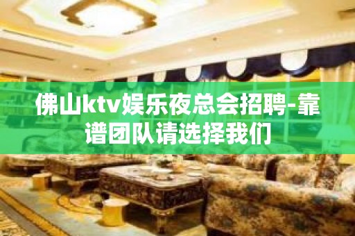 佛山ktv娱乐夜总会招聘-靠谱团队请选择我们