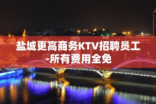 盐城更高商务KTV招聘员工-所有费用全免