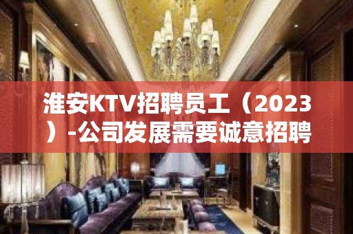 淮安KTV招聘员工（2023）-公司发展需要诚意招聘