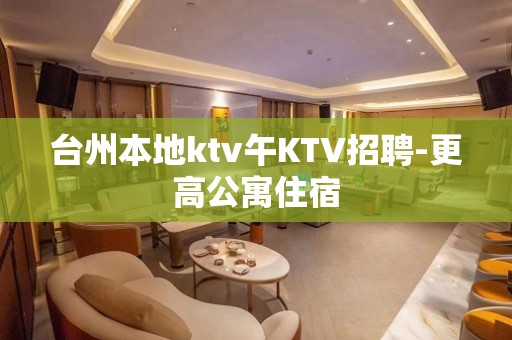 台州本地ktv午KTV招聘-更高公寓住宿