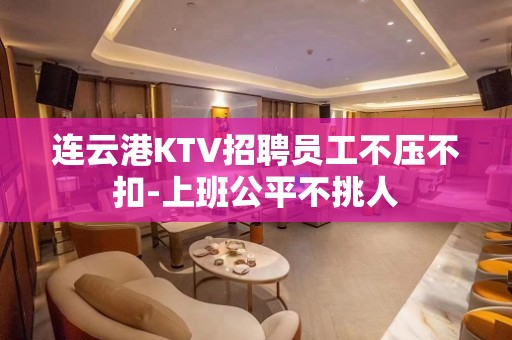 连云港KTV招聘员工不压不扣-上班公平不挑人