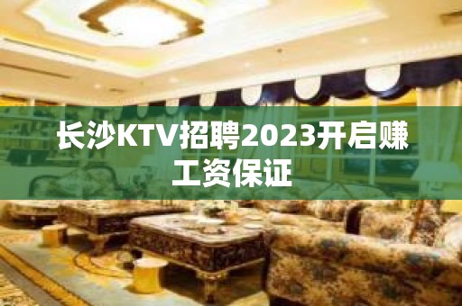 长沙KTV招聘2023开启赚工资保证