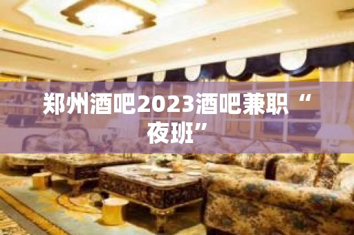 郑州酒吧2023酒吧兼职“夜班”