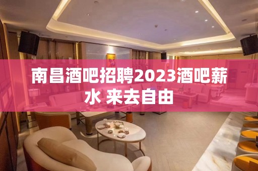 南昌酒吧招聘2023酒吧薪水 来去自由