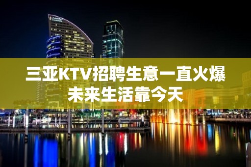 三亚KTV招聘生意一直火爆未来生活靠今天