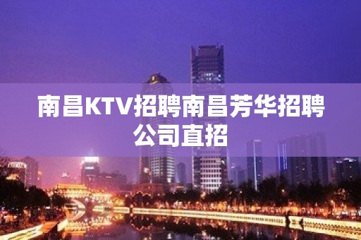 南昌KTV招聘南昌芳华招聘公司直招