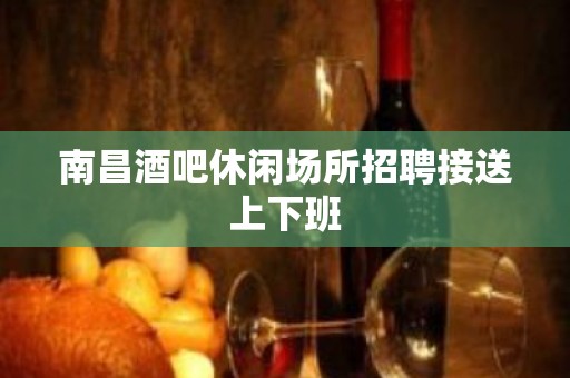 南昌酒吧休闲场所招聘接送上下班