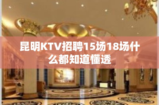 昆明KTV招聘15场18场什么都知道懂透