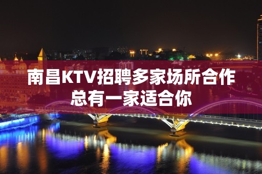 南昌KTV招聘多家场所合作总有一家适合你