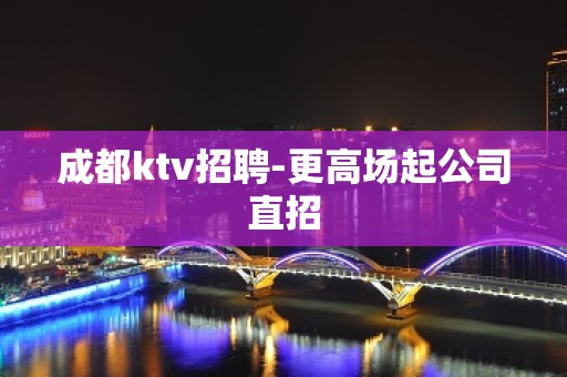 成都ktv招聘-更高场起公司直招