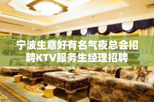 宁波生意好有名气夜总会招聘KTV服务生经理招聘