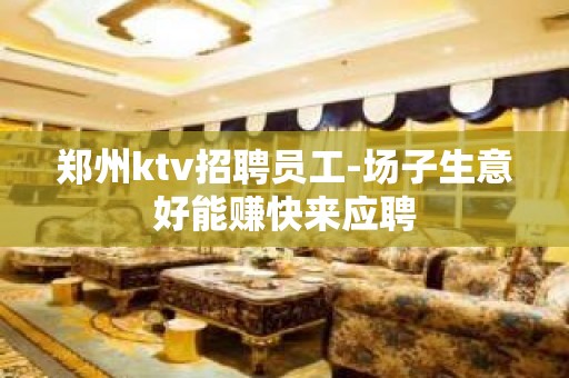 郑州ktv招聘员工-场子生意好能赚快来应聘