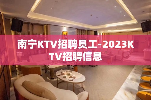 南宁KTV招聘员工-2023KTV招聘信息