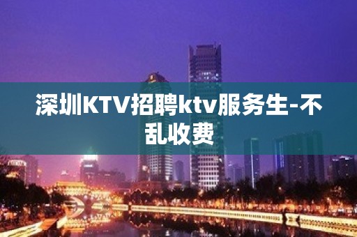 深圳KTV招聘ktv服务生-不乱收费