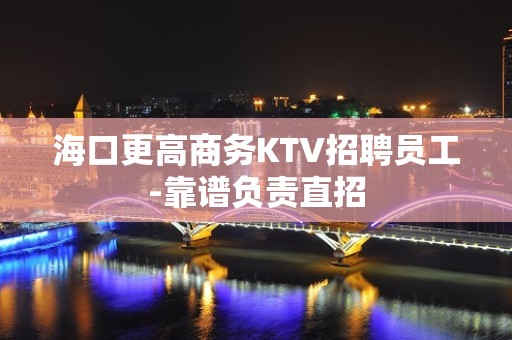 海口更高商务KTV招聘员工-靠谱负责直招