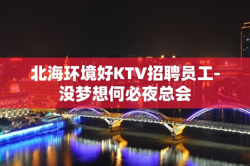 北海环境好KTV招聘员工-没梦想何必夜总会