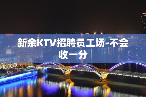 新余KTV招聘员工场-不会收一分