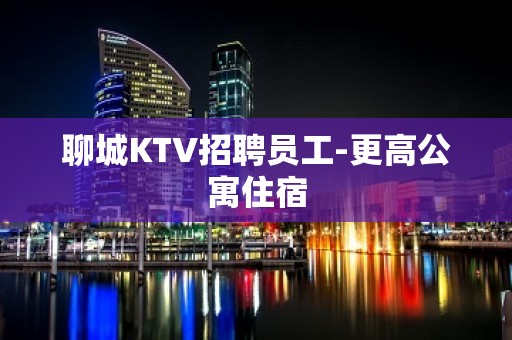 聊城KTV招聘员工-更高公寓住宿