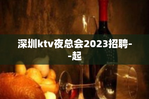 深圳ktv夜总会2023招聘--起