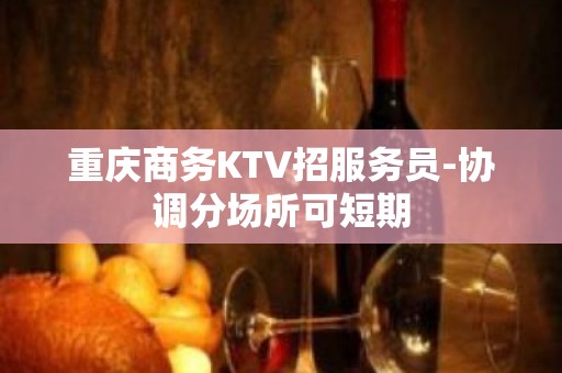 重庆商务KTV招服务员-协调分场所可短期