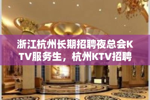 浙江杭州长期招聘夜总会KTV服务生，杭州KTV招聘员工女孩