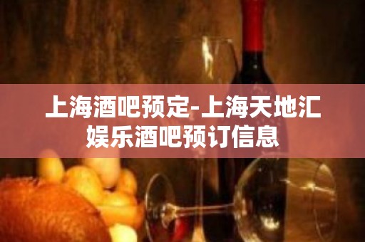 上海酒吧预定-上海天地汇娱乐酒吧预订信息